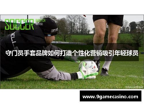 守门员手套品牌如何打造个性化营销吸引年轻球员